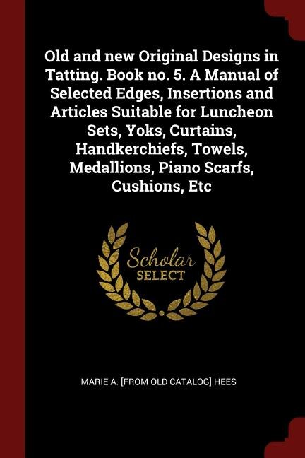 Couverture_Old and new Original Designs in Tatting. Book no. 5. A Manual of Selected Edges, Insertions and Articles Suitable for Luncheon Sets, Yoks, Curtains, Handkerchiefs, Towels, Medallions, Piano Scarfs, Cushions, Etc