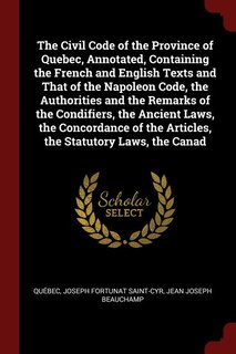 Couverture_The Civil Code of the Province of Quebec, Annotated, Containing the French and English Texts and That of the Napoleon Code, the Authorities and the Remarks of the Condifiers, the Ancient Laws, the Concordance of the Articles, the Statutory Laws, the Canad