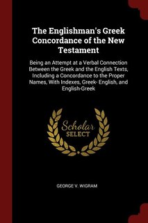 The Englishman's Greek Concordance of the New Testament: Being an Attempt at a Verbal Connection Between the Greek and the English Texts, Including a Concor