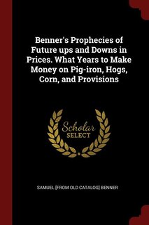 Couverture_Benner's Prophecies of Future ups and Downs in Prices. What Years to Make Money on Pig-iron, Hogs, Corn, and Provisions