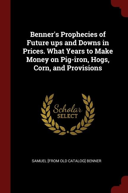 Couverture_Benner's Prophecies of Future ups and Downs in Prices. What Years to Make Money on Pig-iron, Hogs, Corn, and Provisions