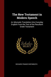 The New Testament in Modern Speech: An Idiomatic Translation Into Everyday English From the Text of the Resultant Greek Testament