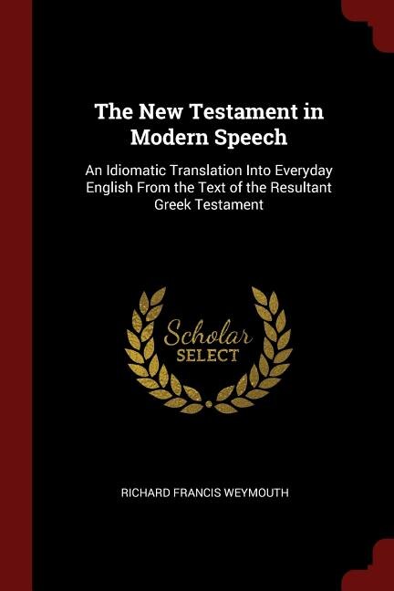 The New Testament in Modern Speech: An Idiomatic Translation Into Everyday English From the Text of the Resultant Greek Testament