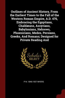 Front cover_Outlines of Ancient History, From the Earliest Times to the Fall of the Western Roman Empire, A.D. 476, Embracing the Egyptians, Chaldæans, Assyrians, Babylonians, Hebrews, Phoenicians, Medes, Persians, Greeks, And Romans; Designed for Private Reading And
