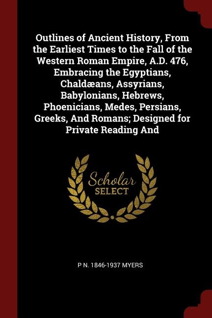 Front cover_Outlines of Ancient History, From the Earliest Times to the Fall of the Western Roman Empire, A.D. 476, Embracing the Egyptians, Chaldæans, Assyrians, Babylonians, Hebrews, Phoenicians, Medes, Persians, Greeks, And Romans; Designed for Private Reading And