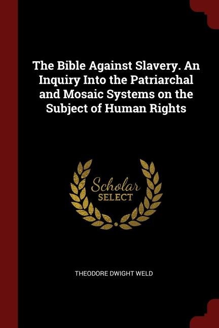 The Bible Against Slavery. An Inquiry Into the Patriarchal and Mosaic Systems on the Subject of Human Rights