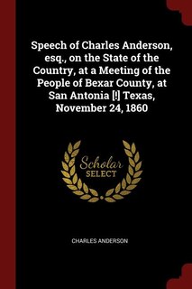Front cover_Speech of Charles Anderson, esq., on the State of the Country, at a Meeting of the People of Bexar County, at San Antonia [!] Texas, November 24, 1860
