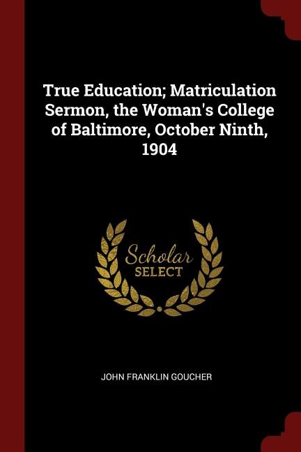 True Education; Matriculation Sermon, the Woman's College of Baltimore, October Ninth, 1904