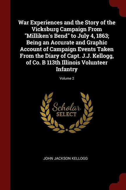 Couverture_War Experiences and the Story of the Vicksburg Campaign From Milliken's Bend to July 4, 1863; Being an Accurate and Graphic Account of Campaign Events Taken From the Diary of Capt. J.J. Kellogg, of Co. B 113th Illinois Volunteer Infantry; Volume 2