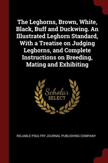 Front cover_The Leghorns, Brown, White, Black, Buff and Duckwing. An Illustrated Leghorn Standard, With a Treatise on Judging Leghorns, and Complete Instructions on Breeding, Mating and Exhibiting