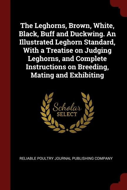 Front cover_The Leghorns, Brown, White, Black, Buff and Duckwing. An Illustrated Leghorn Standard, With a Treatise on Judging Leghorns, and Complete Instructions on Breeding, Mating and Exhibiting