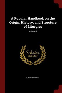 A Popular Handbook on the Origin, History, and Structure of Liturgies; Volume 2