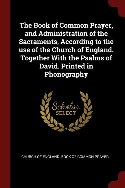 The Book of Common Prayer, and Administration of the Sacraments, According to the use of the Church of England. Together With the Psalms of David. Printed in Phonography