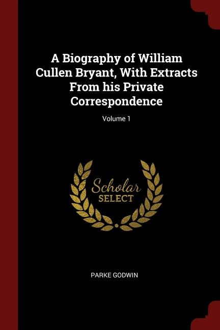 A Biography of William Cullen Bryant, With Extracts From his Private Correspondence; Volume 1