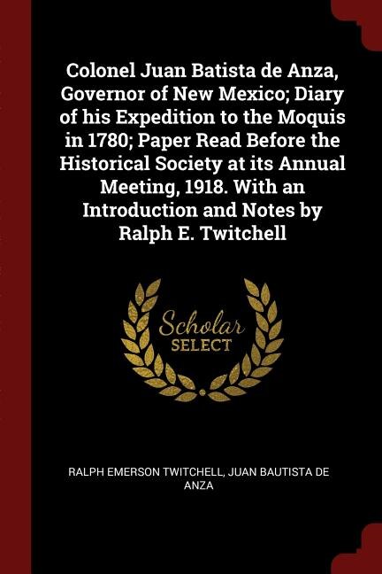 Couverture_Colonel Juan Batista de Anza, Governor of New Mexico; Diary of his Expedition to the Moquis in 1780; Paper Read Before the Historical Society at its Annual Meeting, 1918. With an Introduction and Notes by Ralph E. Twitchell