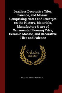Front cover_Leadless Decorative Tiles, Faience, and Mosaic, Comprising Notes and Excerpts on the History, Materials, Manufacture & use of Ornamental Flooring Tiles, Ceramic Mosaic, and Decorative Tiles and Faience