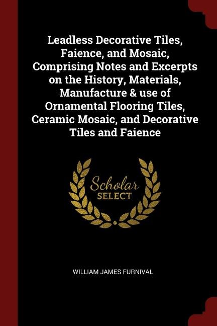 Front cover_Leadless Decorative Tiles, Faience, and Mosaic, Comprising Notes and Excerpts on the History, Materials, Manufacture & use of Ornamental Flooring Tiles, Ceramic Mosaic, and Decorative Tiles and Faience