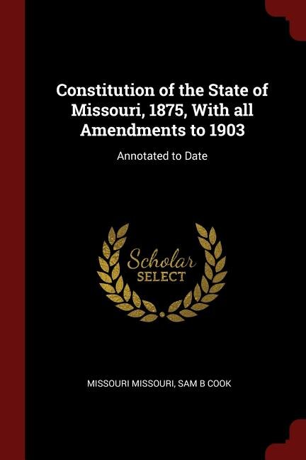 Constitution of the State of Missouri, 1875, With all Amendments to 1903: Annotated to Date