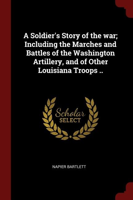 A Soldier's Story of the war; Including the Marches and Battles of the Washington Artillery, and of Other Louisiana Troops ..