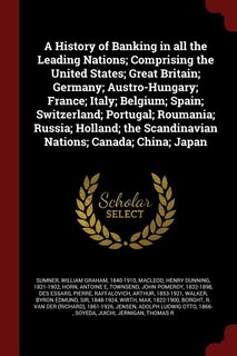 A History of Banking in all the Leading Nations; Comprising the United States; Great Britain; Germany; Austro-Hungary; France; Italy; Belgium; Spain; Switzerland; Portugal; Roumania; Russia; Holland; the Scandinavian Nations; Canada; China; Japan