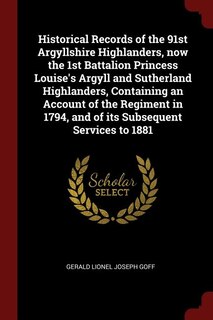 Front cover_Historical Records of the 91st Argyllshire Highlanders, now the 1st Battalion Princess Louise's Argyll and Sutherland Highlanders, Containing an Account of the Regiment in 1794, and of its Subsequent Services to 1881