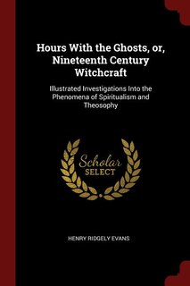 Hours With the Ghosts, or, Nineteenth Century Witchcraft: Illustrated Investigations Into the Phenomena of Spiritualism and Theosophy