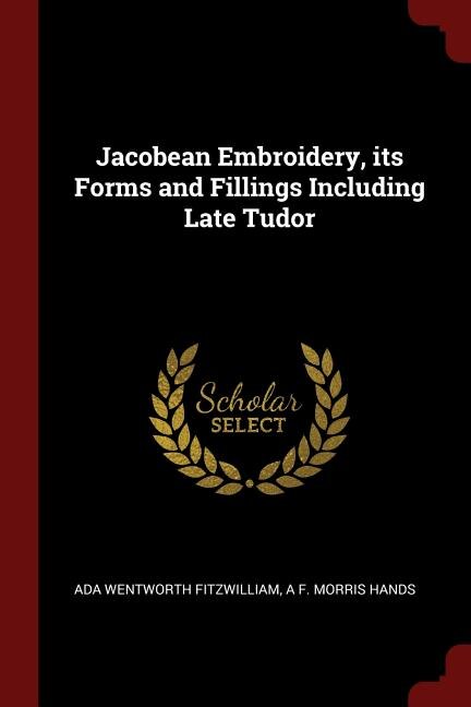 Couverture_Jacobean Embroidery, its Forms and Fillings Including Late Tudor