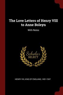 The Love Letters of Henry VIII to Anne Boleyn: With Notes