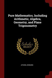 Couverture_Pure Mathematics, Including Arithmetic, Algebra, Geometry, and Plane Trigonometry
