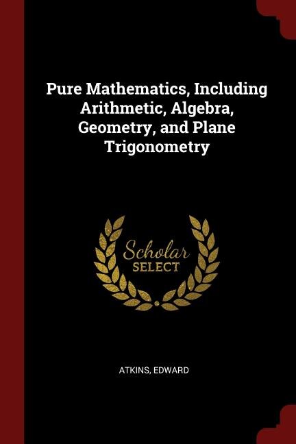 Couverture_Pure Mathematics, Including Arithmetic, Algebra, Geometry, and Plane Trigonometry