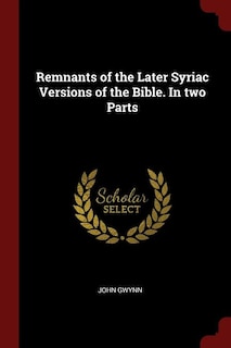 Remnants of the Later Syriac Versions of the Bible. In two Parts