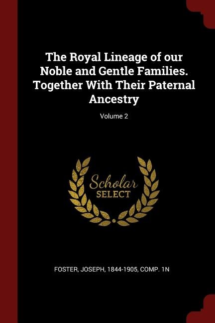 The Royal Lineage of our Noble and Gentle Families. Together With Their Paternal Ancestry; Volume 2