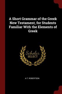 A Short Grammar of the Greek New Testament, for Students Familiar With the Elements of Greek