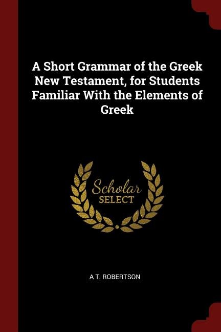 A Short Grammar of the Greek New Testament, for Students Familiar With the Elements of Greek