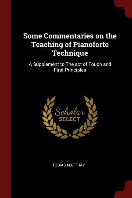 Some Commentaries on the Teaching of Pianoforte Technique: A Supplement to The act of Touch and First Principles