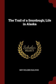 The Trail of a Sourdough; Life in Alaska