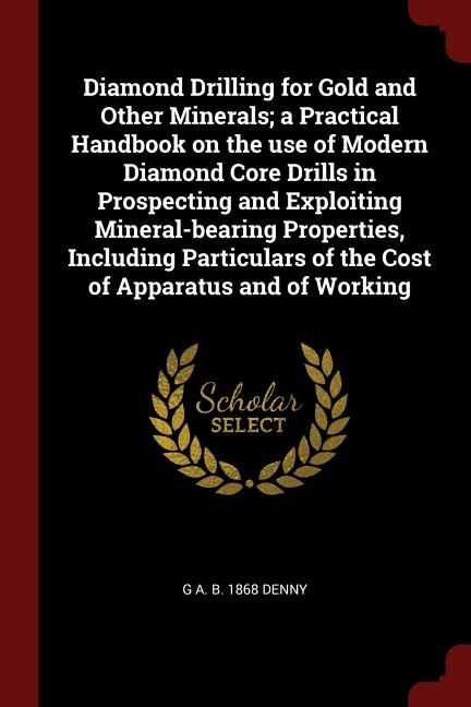 Front cover_Diamond Drilling for Gold and Other Minerals; a Practical Handbook on the use of Modern Diamond Core Drills in Prospecting and Exploiting Mineral-bearing Properties, Including Particulars of the Cost of Apparatus and of Working