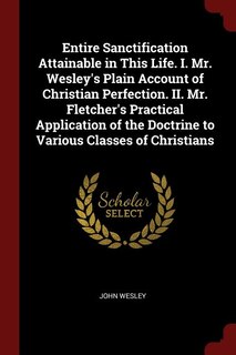 Front cover_Entire Sanctification Attainable in This Life. I. Mr. Wesley's Plain Account of Christian Perfection. II. Mr. Fletcher's Practical Application of the Doctrine to Various Classes of Christians