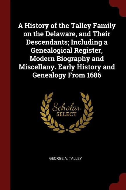Front cover_A History of the Talley Family on the Delaware, and Their Descendants; Including a Genealogical Register, Modern Biography and Miscellany. Early History and Genealogy From 1686