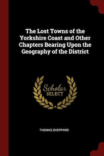 The Lost Towns of the Yorkshire Coast and Other Chapters Bearing Upon the Geography of the District