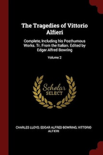 The Tragedies of Vittorio Alfieri: Complete, Including his Posthumous Works. Tr. From the Italian. Edited by Edgar Alfred Bowring; Vol