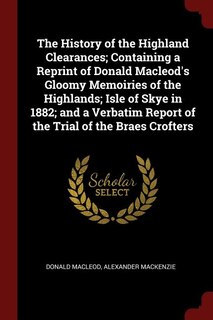 Couverture_The History of the Highland Clearances; Containing a Reprint of Donald Macleod's Gloomy Memoiries of the Highlands; Isle of Skye in 1882; and a Verbatim Report of the Trial of the Braes Crofters