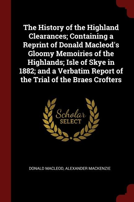 Couverture_The History of the Highland Clearances; Containing a Reprint of Donald Macleod's Gloomy Memoiries of the Highlands; Isle of Skye in 1882; and a Verbatim Report of the Trial of the Braes Crofters