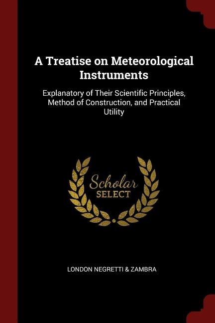 A Treatise on Meteorological Instruments: Explanatory of Their Scientific Principles, Method of Construction, and Practical Utility