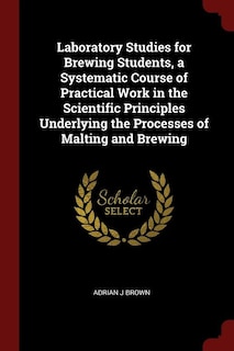 Laboratory Studies for Brewing Students, a Systematic Course of Practical Work in the Scientific Principles Underlying the Processes of Malting and Brewing