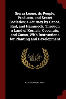 Couverture_Sierra Leone; its People, Products, and Secret Societies; a Journey by Canoe, Rail, and Hammock, Through a Land of Kernels, Coconuts, and Cacao, With Instructions for Planting and Development