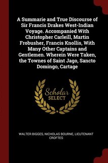 Front cover_A Summarie and True Discourse of Sir Francis Drakes West-Indian Voyage. Accompanied With Christopher Carleill, Martin Frobusher, Francis Knollis, With Many Other Captains and Gentlemen. Wherein Were Taken, the Townes of Saint Jago, Sancto Domingo, Cartage
