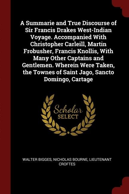 Front cover_A Summarie and True Discourse of Sir Francis Drakes West-Indian Voyage. Accompanied With Christopher Carleill, Martin Frobusher, Francis Knollis, With Many Other Captains and Gentlemen. Wherein Were Taken, the Townes of Saint Jago, Sancto Domingo, Cartage