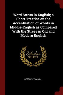 Word Stress in English; a Short Treatise on the Accentuation of Words in Middle-English as Compared With the Stress in Old and Modern English