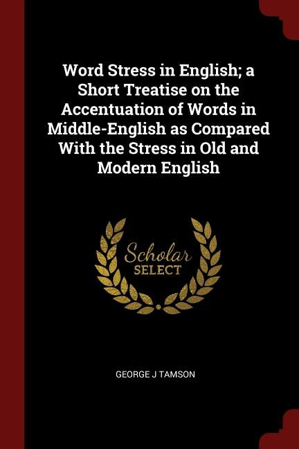 Word Stress in English; a Short Treatise on the Accentuation of Words in Middle-English as Compared With the Stress in Old and Modern English